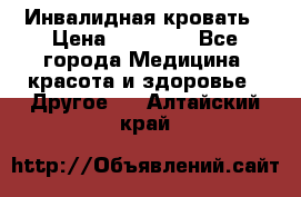 Инвалидная кровать › Цена ­ 25 000 - Все города Медицина, красота и здоровье » Другое   . Алтайский край